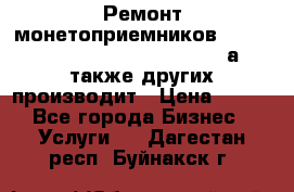 Ремонт монетоприемников NRI , CoinCo, Comestero, Jady (а также других производит › Цена ­ 500 - Все города Бизнес » Услуги   . Дагестан респ.,Буйнакск г.